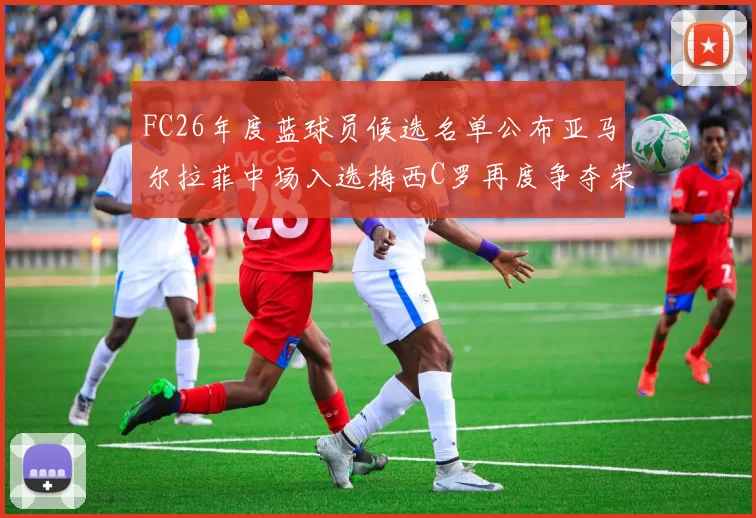 FC26年度蓝球员候选名单公布亚马尔拉菲中场入选梅西C罗再度争夺荣誉