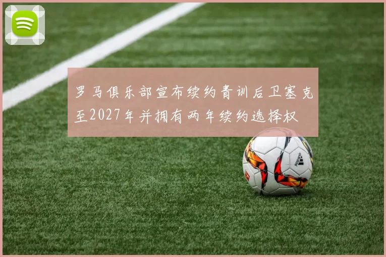 罗马俱乐部宣布续约青训后卫塞克至2027年并拥有两年续约选择权
