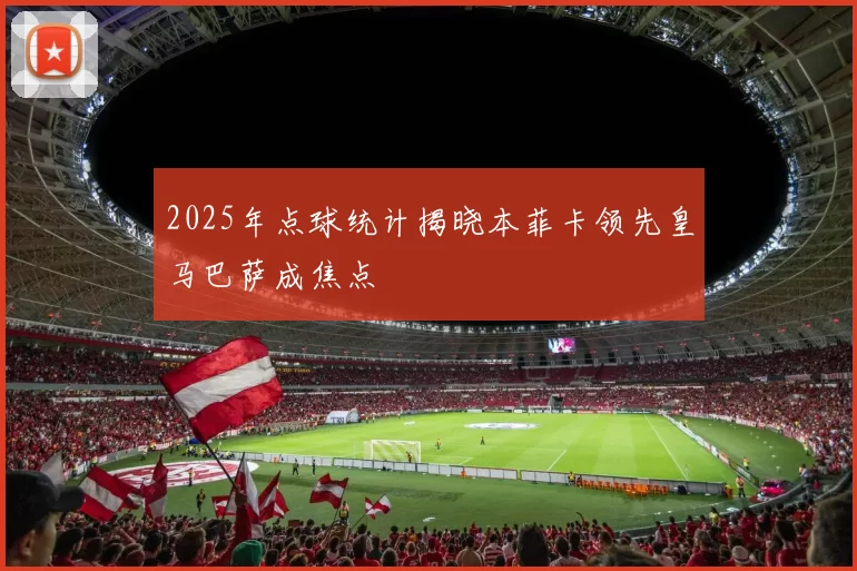 2025年点球统计揭晓本菲卡领先皇马巴萨成焦点