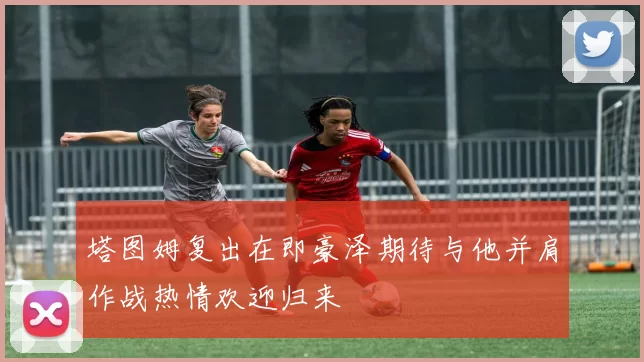 塔图姆复出在即豪泽期待与他并肩作战热情欢迎归来